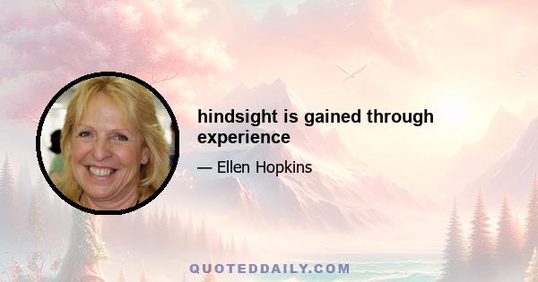 hindsight is gained through experience