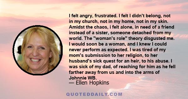 I felt angry, frustrated. I felt I didn't belong, not in my church, not in my home, not in my skin. Amidst the chaos, i felt alone, in need of a friend instead of a sister, someone detached from my world. The woman's