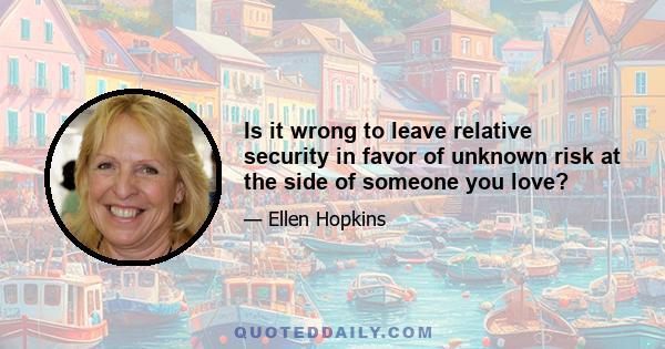 Is it wrong to leave relative security in favor of unknown risk at the side of someone you love?