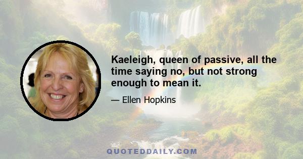 Kaeleigh, queen of passive, all the time saying no, but not strong enough to mean it.