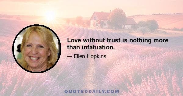 Love without trust is nothing more than infatuation.