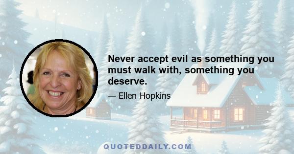 Never accept evil as something you must walk with, something you deserve.