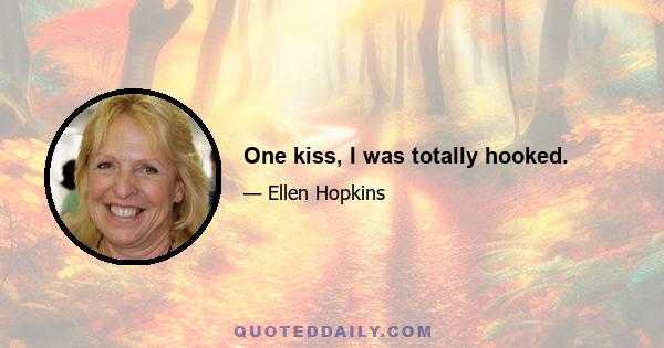 One kiss, I was totally hooked.