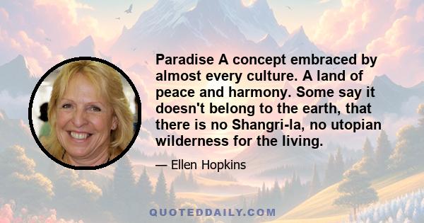 Paradise A concept embraced by almost every culture. A land of peace and harmony. Some say it doesn't belong to the earth, that there is no Shangri-la, no utopian wilderness for the living.