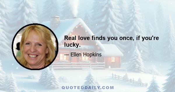 Real love finds you once, if you're lucky.