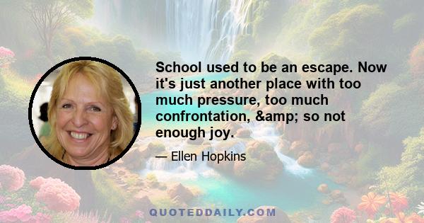 School used to be an escape. Now it's just another place with too much pressure, too much confrontation, & so not enough joy.