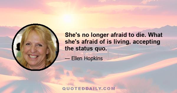 She's no longer afraid to die. What she's afraid of is living, accepting the status quo.