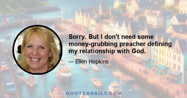 Sorry. But I don't need some money-grubbing preacher defining my relationship with God.