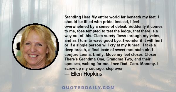 Standing Here My entire world far beneath my feet, I should be filled with pride. Instead, I feel overwhelmed by a sense of defeat. Suddenly it comes to me, toes tempted to test the ledge, that there is a way out of