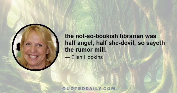 the not-so-bookish librarian was half angel, half she-devil, so sayeth the rumor mill.