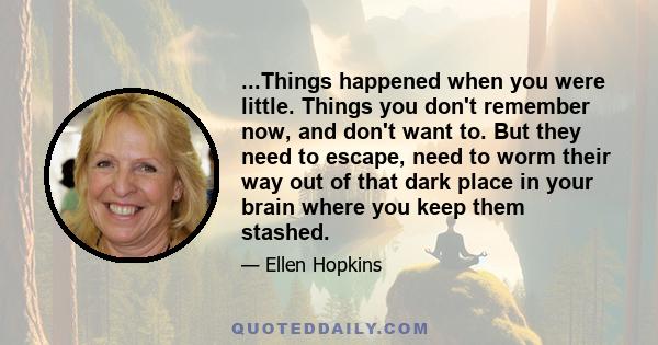 ...Things happened when you were little. Things you don't remember now, and don't want to. But they need to escape, need to worm their way out of that dark place in your brain where you keep them stashed.