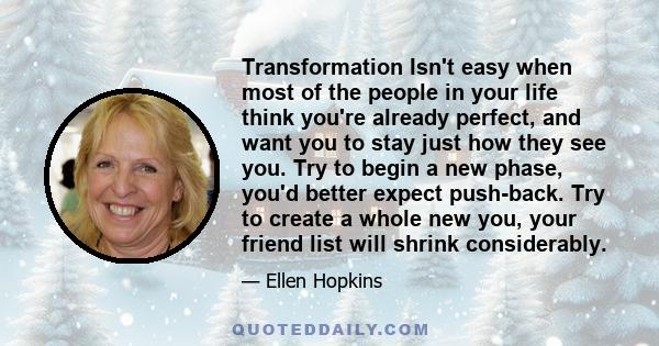 Transformation Isn't easy when most of the people in your life think you're already perfect, and want you to stay just how they see you. Try to begin a new phase, you'd better expect push-back. Try to create a whole new 