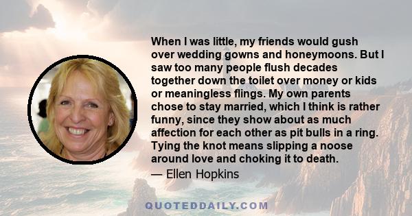 When I was little, my friends would gush over wedding gowns and honeymoons. But I saw too many people flush decades together down the toilet over money or kids or meaningless flings. My own parents chose to stay