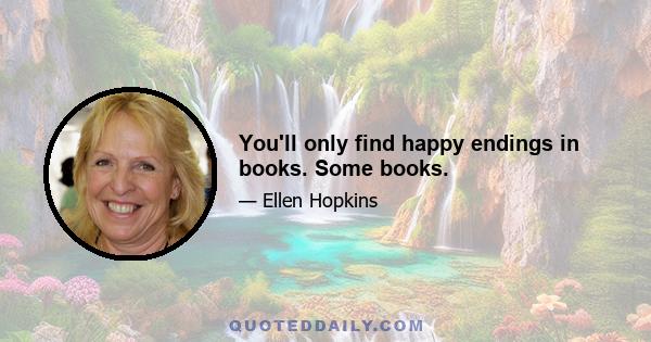 You'll only find happy endings in books. Some books.