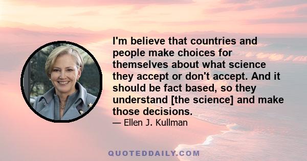 I'm believe that countries and people make choices for themselves about what science they accept or don't accept. And it should be fact based, so they understand [the science] and make those decisions.