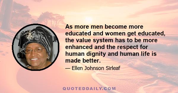 As more men become more educated and women get educated, the value system has to be more enhanced and the respect for human dignity and human life is made better.