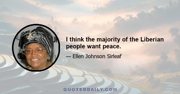 I think the majority of the Liberian people want peace.