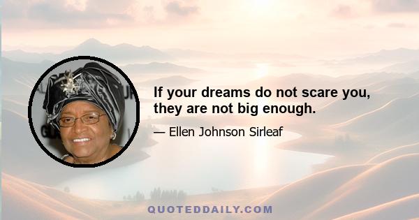 If your dreams do not scare you, they are not big enough.