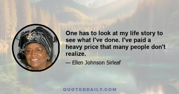 One has to look at my life story to see what I've done. I've paid a heavy price that many people don't realize.