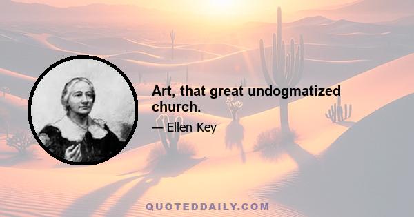 Art, that great undogmatized church.