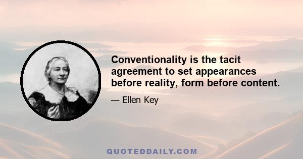 Conventionality is the tacit agreement to set appearances before reality, form before content.