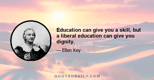 Education can give you a skill, but a liberal education can give you dignity.