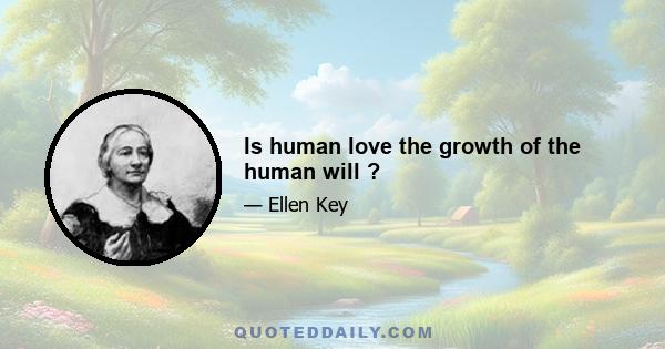 Is human love the growth of the human will ?