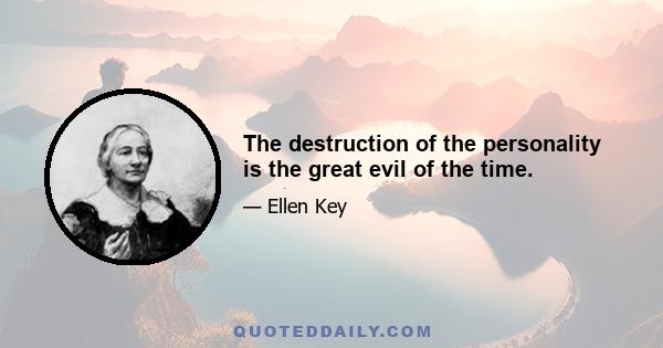 The destruction of the personality is the great evil of the time.