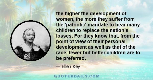 the higher the development of women, the more they suffer from the 'patriotic' mandate to bear many children to replace the nation's losses. For they know that, from the point of view of their personal development as