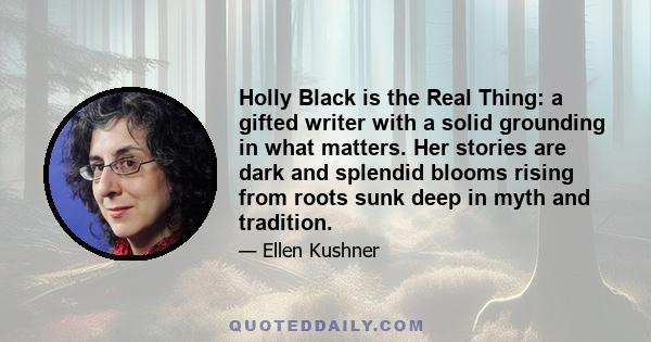 Holly Black is the Real Thing: a gifted writer with a solid grounding in what matters. Her stories are dark and splendid blooms rising from roots sunk deep in myth and tradition.