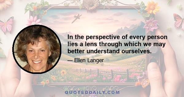 In the perspective of every person lies a lens through which we may better understand ourselves.