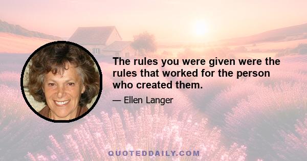 The rules you were given were the rules that worked for the person who created them.