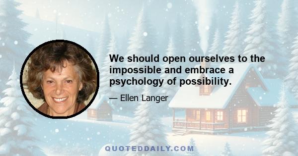 We should open ourselves to the impossible and embrace a psychology of possibility.