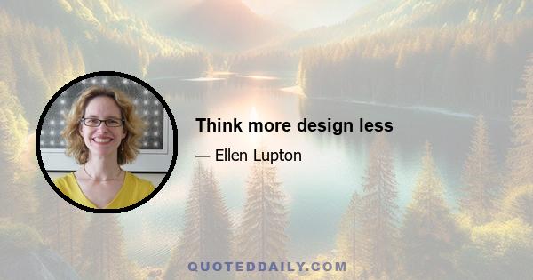 Think more design less