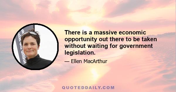 There is a massive economic opportunity out there to be taken without waiting for government legislation.