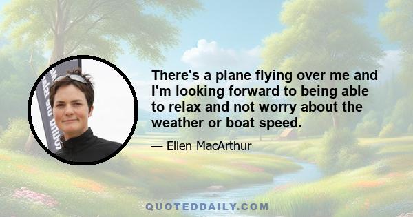 There's a plane flying over me and I'm looking forward to being able to relax and not worry about the weather or boat speed.