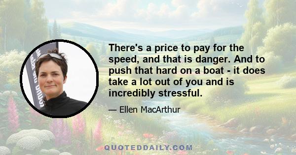 There's a price to pay for the speed, and that is danger. And to push that hard on a boat - it does take a lot out of you and is incredibly stressful.