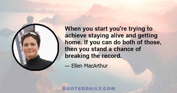 When you start you're trying to achieve staying alive and getting home. If you can do both of those, then you stand a chance of breaking the record.