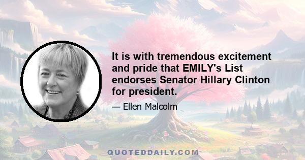 It is with tremendous excitement and pride that EMILY's List endorses Senator Hillary Clinton for president.