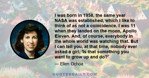 I was born in 1958, the same year NASA was established, which I like to think of as not a coincidence. I was 11 when they landed on the moon, Apollo Eleven. And, of course, everybody in the whole world was watching