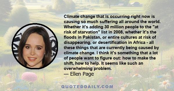 Climate change that is occurring right now is causing so much suffering all around the world. Whether it's adding 30 million people to the at risk of starvation list in 2008, whether it's the floods in Pakistan, or