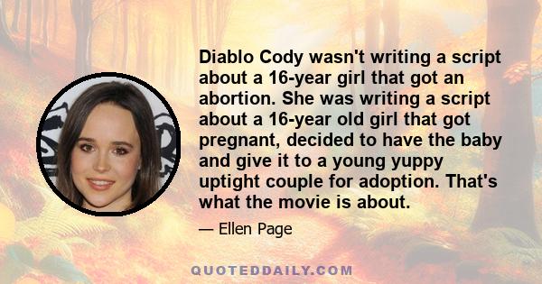 Diablo Cody wasn't writing a script about a 16-year girl that got an abortion. She was writing a script about a 16-year old girl that got pregnant, decided to have the baby and give it to a young yuppy uptight couple