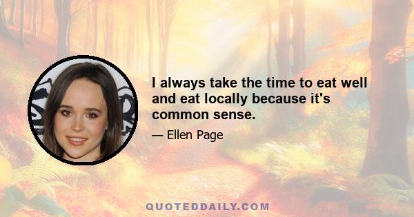 I always take the time to eat well and eat locally because it's common sense.