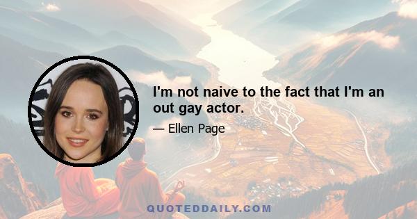 I'm not naive to the fact that I'm an out gay actor.