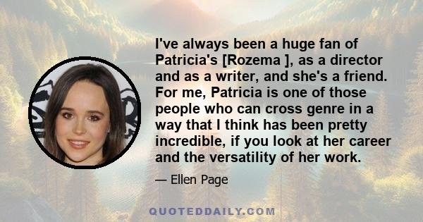 I've always been a huge fan of Patricia's [Rozema ], as a director and as a writer, and she's a friend. For me, Patricia is one of those people who can cross genre in a way that I think has been pretty incredible, if