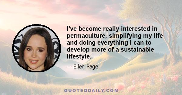 I've become really interested in permaculture, simplifying my life and doing everything I can to develop more of a sustainable lifestyle.