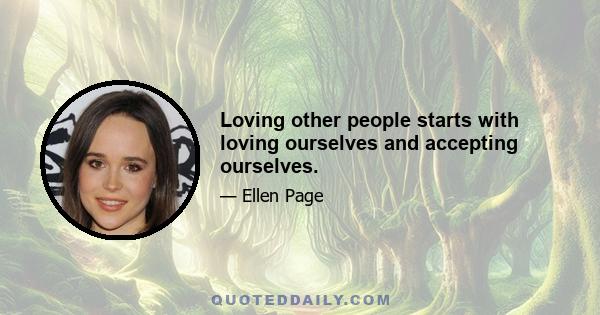 Loving other people starts with loving ourselves and accepting ourselves.