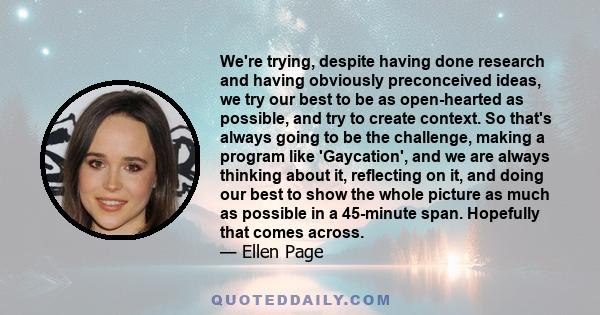 We're trying, despite having done research and having obviously preconceived ideas, we try our best to be as open-hearted as possible, and try to create context. So that's always going to be the challenge, making a