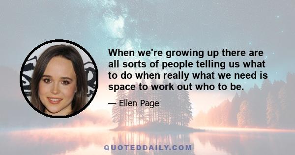 When we're growing up there are all sorts of people telling us what to do when really what we need is space to work out who to be.