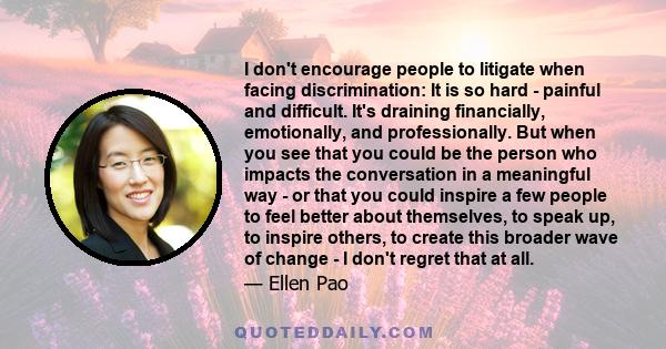 I don't encourage people to litigate when facing discrimination: It is so hard - painful and difficult. It's draining financially, emotionally, and professionally. But when you see that you could be the person who